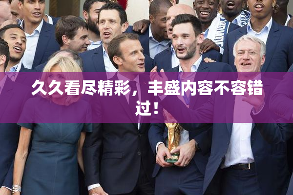 久久看尽精彩，丰盛内容不容错过！