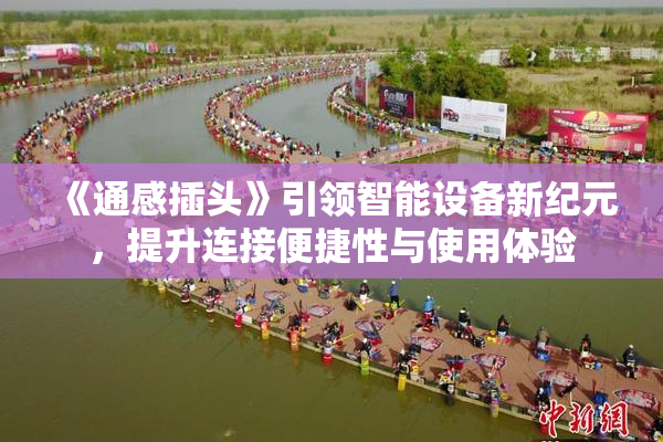 《通感插头》引领智能设备新纪元，提升连接便捷性与使用体验