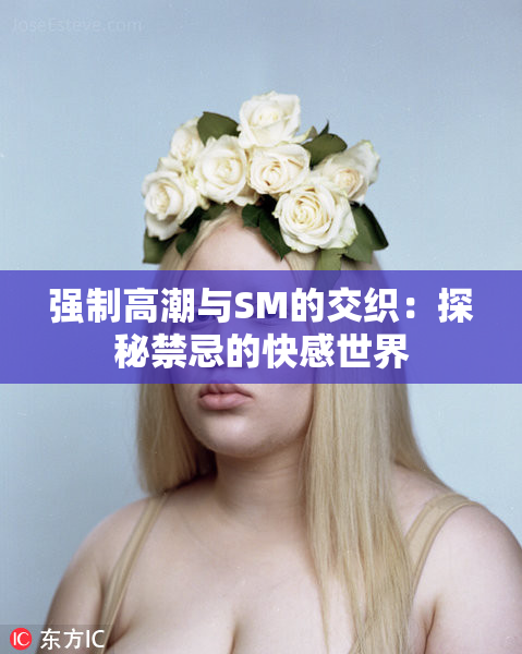 强制高潮与SM的交织：探秘禁忌的快感世界