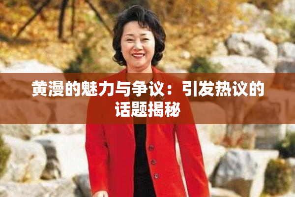 黄漫的魅力与争议：引发热议的话题揭秘