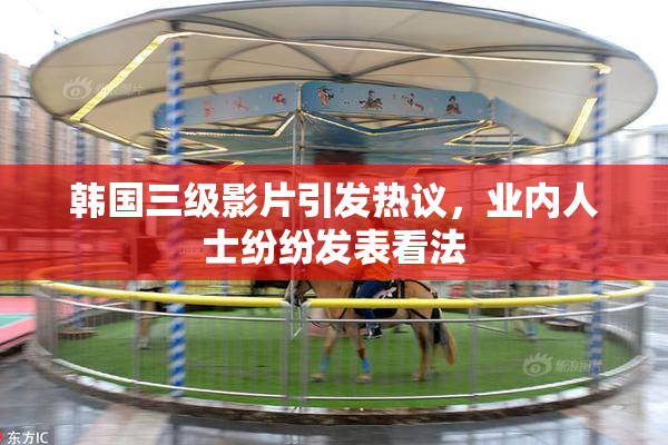 韩国三级影片引发热议，业内人士纷纷发表看法