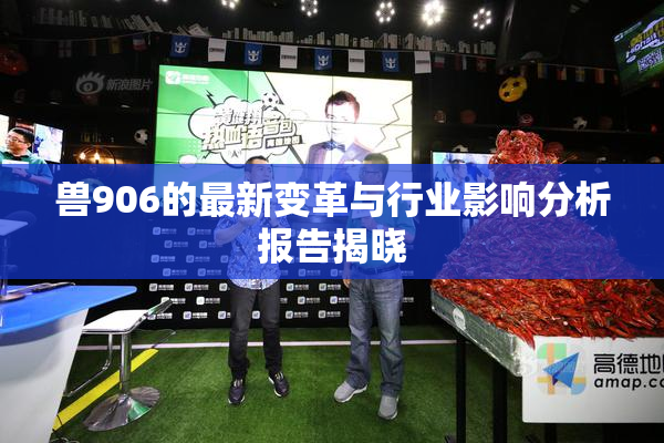 兽906的最新变革与行业影响分析报告揭晓