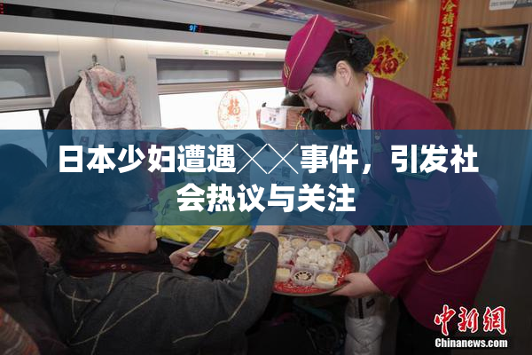 日本少妇遭遇╳╳事件，引发社会热议与关注