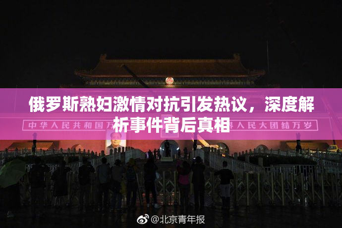 俄罗斯熟妇激情对抗引发热议，深度解析事件背后真相
