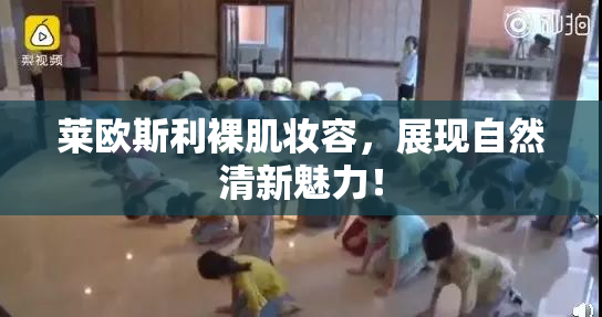 莱欧斯利裸肌妆容，展现自然清新魅力！