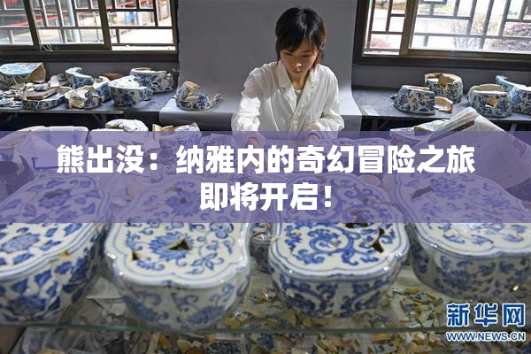 熊出没：纳雅内的奇幻冒险之旅即将开启！