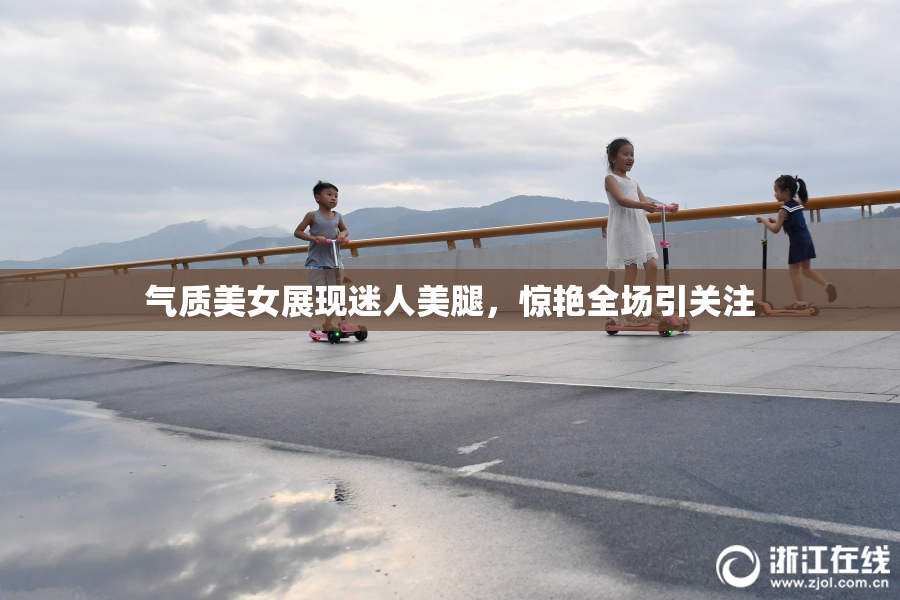 气质美女展现迷人美腿，惊艳全场引关注