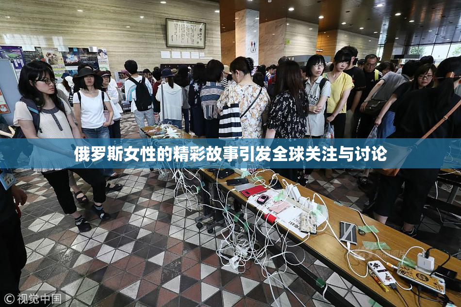 俄罗斯女性的精彩故事引发全球关注与讨论