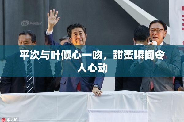 平次与叶倾心一吻，甜蜜瞬间令人心动