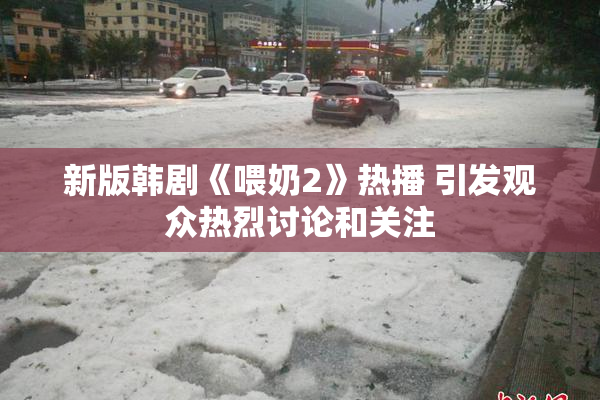 新版韩剧《喂奶2》热播 引发观众热烈讨论和关注