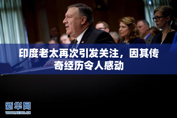 印度老太再次引发关注，因其传奇经历令人感动