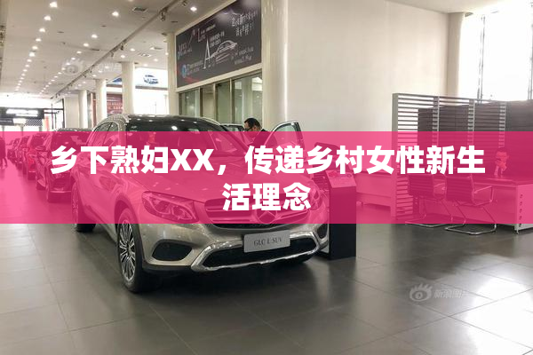 乡下熟妇XX，传递乡村女性新生活理念