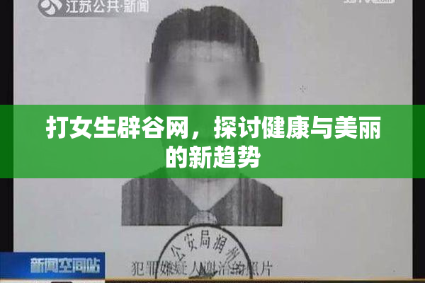 打女生辟谷网，探讨健康与美丽的新趋势