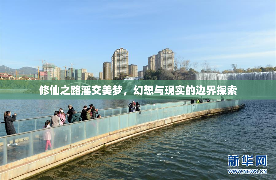 修仙之路淫交美梦，幻想与现实的边界探索