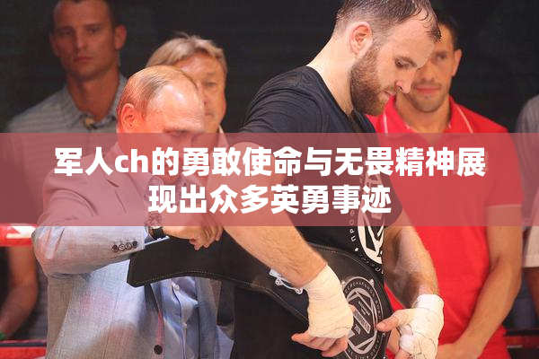 军人ch的勇敢使命与无畏精神展现出众多英勇事迹