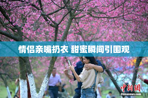 情侣亲嘴扔衣 甜蜜瞬间引围观