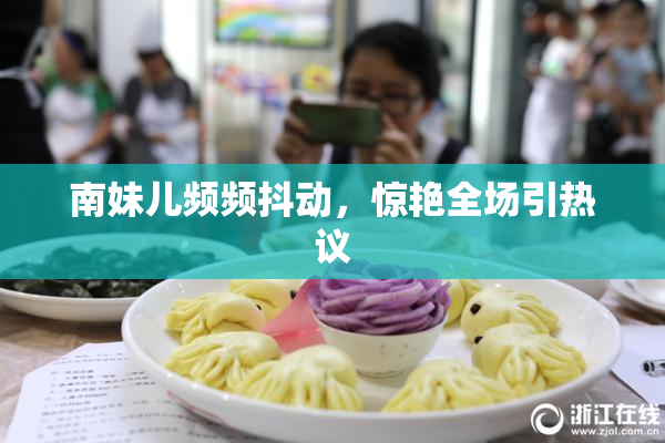 南妹儿频频抖动，惊艳全场引热议