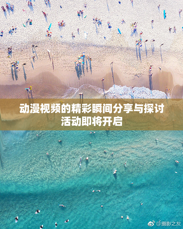 动漫视频的精彩瞬间分享与探讨活动即将开启