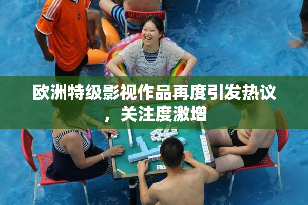 欧洲特级影视作品再度引发热议，关注度激增
