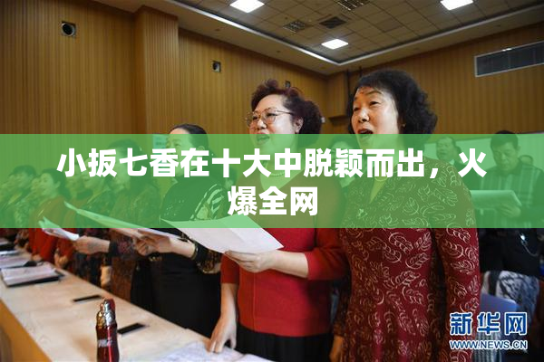小扳七香在十大中脱颖而出，火爆全网