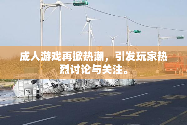 成人游戏再掀热潮，引发玩家热烈讨论与关注。