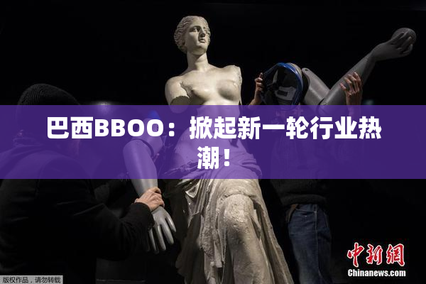 巴西BBOO：掀起新一轮行业热潮！