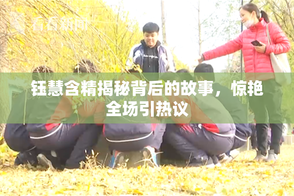 钰慧含精揭秘背后的故事，惊艳全场引热议