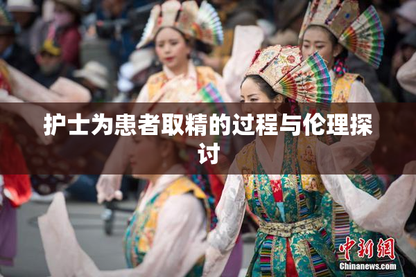 护士为患者取精的过程与伦理探讨