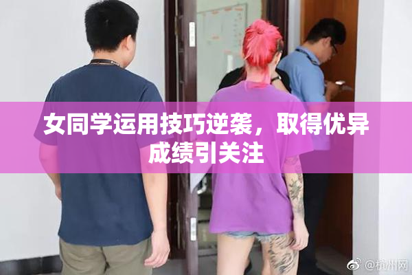 女同学运用技巧逆袭，取得优异成绩引关注