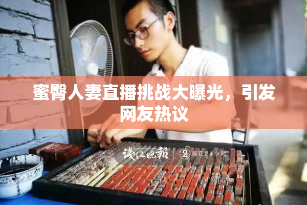 蜜臀人妻直播挑战大曝光，引发网友热议
