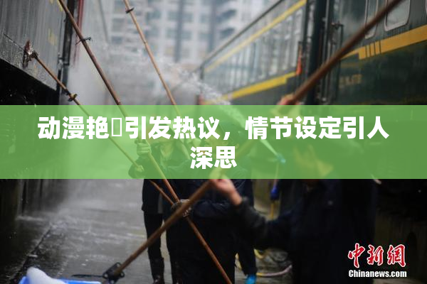 动漫艳鉧引发热议，情节设定引人深思