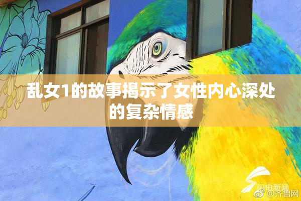 乱女1的故事揭示了女性内心深处的复杂情感