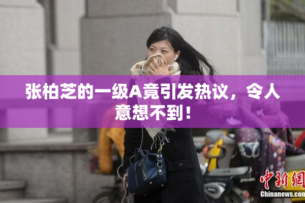张柏芝的一级A竟引发热议，令人意想不到！