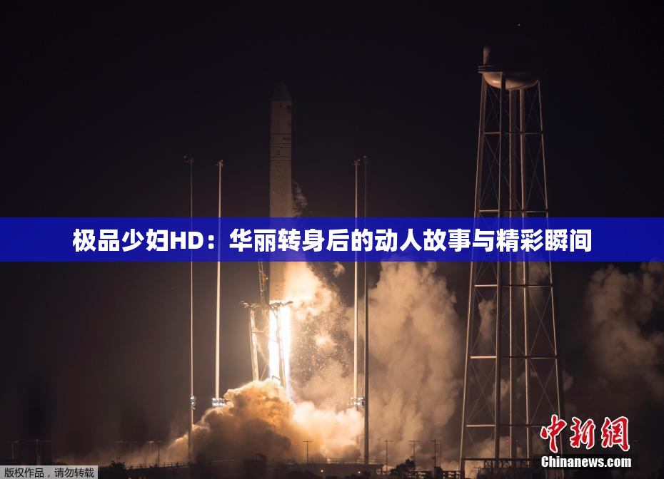 极品少妇HD：华丽转身后的动人故事与精彩瞬间