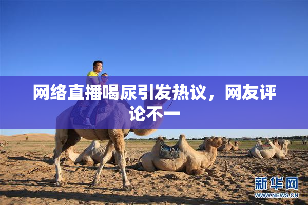 网络直播喝尿引发热议，网友评论不一