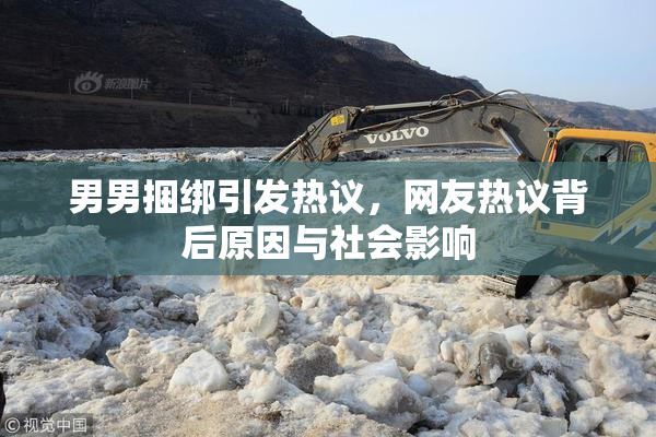 男男捆绑引发热议，网友热议背后原因与社会影响