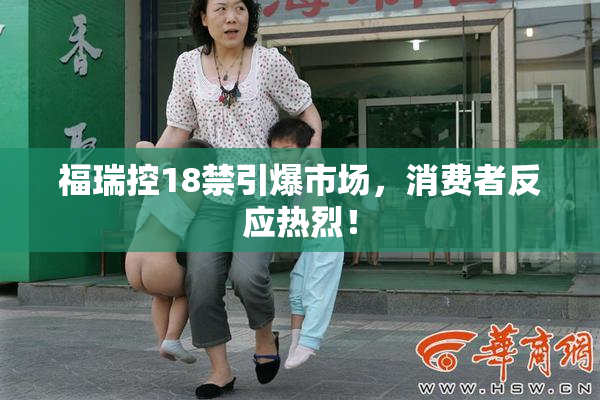 福瑞控18禁引爆市场，消费者反应热烈！