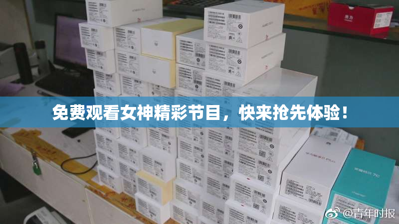 免费观看女神精彩节目，快来抢先体验！