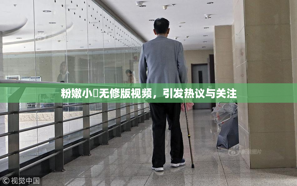 粉嫩小泬无修版视频，引发热议与关注