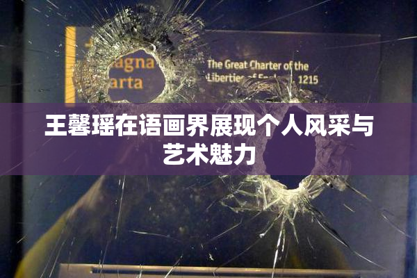 王馨瑶在语画界展现个人风采与艺术魅力