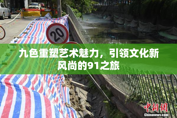 九色重塑艺术魅力，引领文化新风尚的91之旅