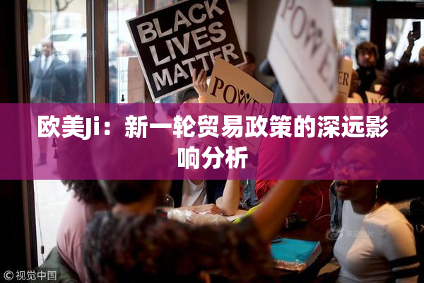 欧美Ji：新一轮贸易政策的深远影响分析