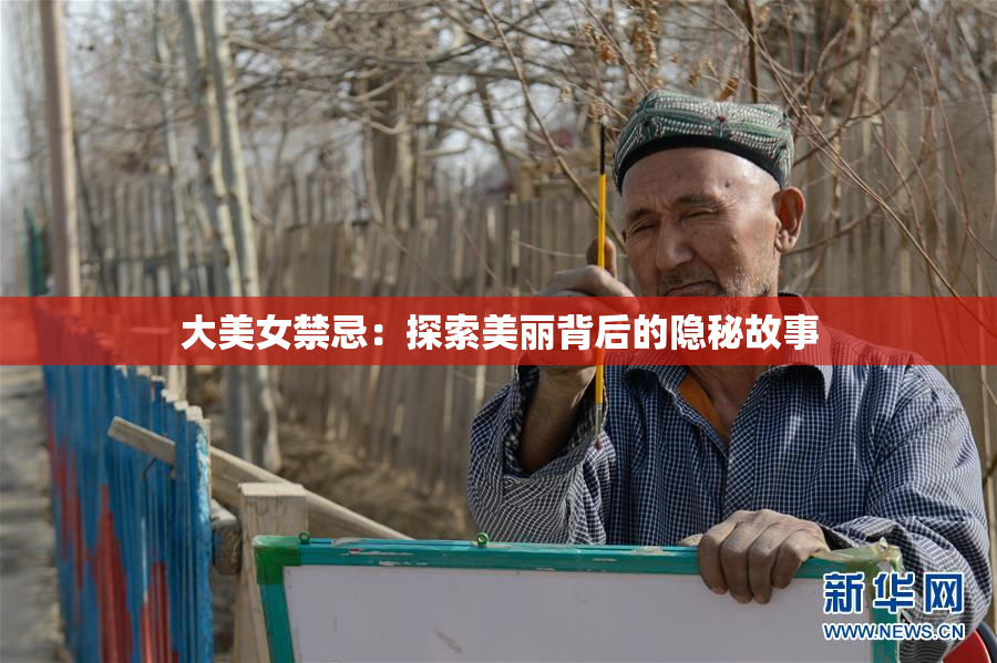 大美女禁忌：探索美丽背后的隐秘故事