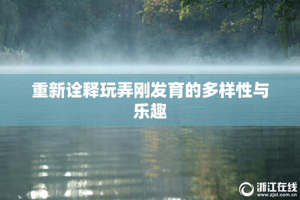 重新诠释玩弄刚发育的多样性与乐趣