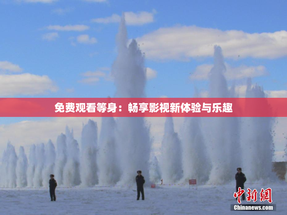 免费观看等身：畅享影视新体验与乐趣