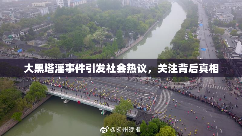 大黑塔淫事件引发社会热议，关注背后真相