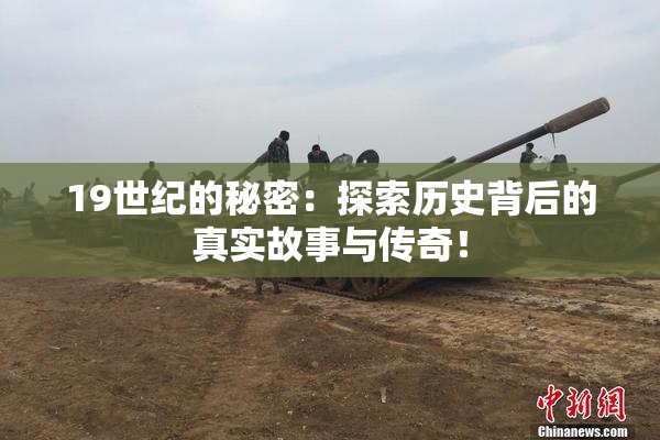 19世纪的秘密：探索历史背后的真实故事与传奇！