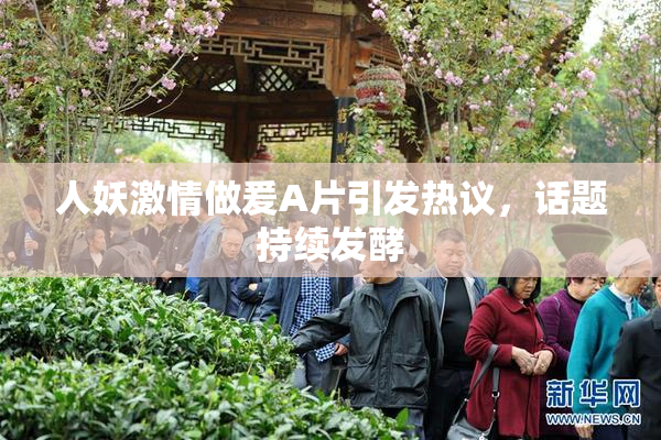 人妖激情做爰A片引发热议，话题持续发酵