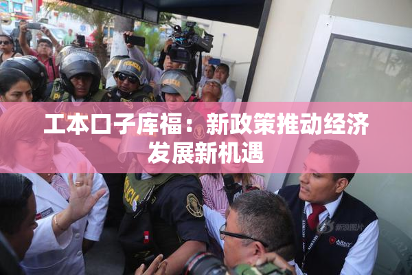工本口子库福：新政策推动经济发展新机遇