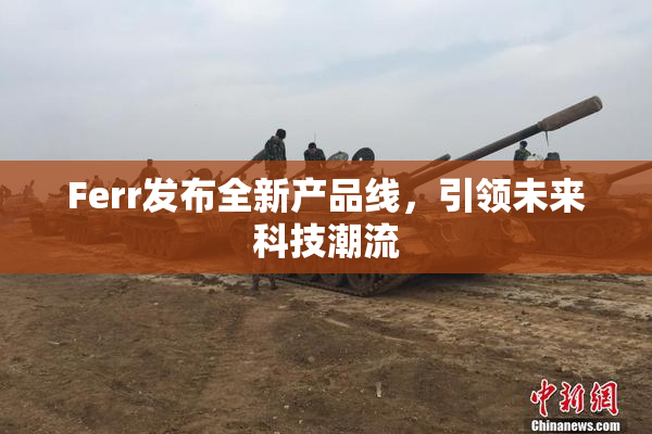 Ferr发布全新产品线，引领未来科技潮流